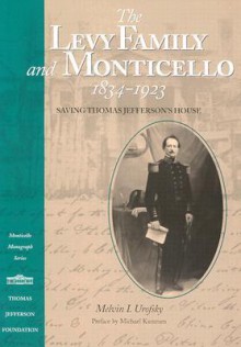 Levy Family and Monticello, 1834-1923: Saving Thomas Jefferson's House - Melvin I. Urofsky