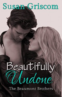 Beautifully Undone (The Beaumont Brothers Book 3) - Susan Griscom