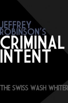 Jeffrey Robinson's Criminal Intent - THE SWISS WASH WHITER - Jeffrey Robinson