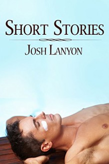 Short Stories: 2007 - 2013 - Josh Lanyon