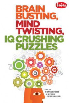 Brain Busting, Mind Twisting, IQ Crushing Puzzles - Frank Coussement, Peter De Schepper