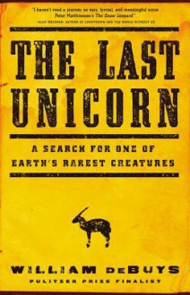 The Last Unicorn: A Search for One of Earth's Rarest Creatures - William deBuys