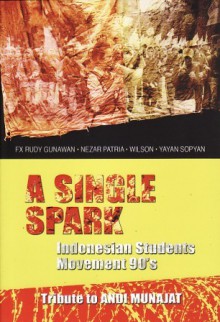 A Single Spark: Indonesian Students Movement 90's - F.X. Rudy Gunawan, Nezar Patria, Yayan Sopyan