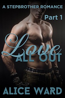 Love All Out - Part 1 (A Stepbrother Romance) - Alice Ward