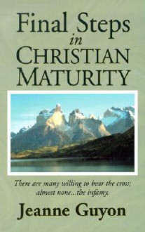 Final Steps in Christian Maturity - Jeanne Marie Bouvier de la Motte Guyon