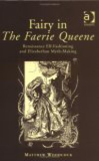 Fairy in the Faerie Queene: Renaissance Elf-Fashioning and Elizabethan Myth-Making - Matthew Woodcock