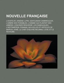 Nouvelle Francaise: L'Aviateur, Arsene Lupin, Gentleman Cambrioleur, L'Arbre Des Possibles, L'Homme Qui Plantait Des Arbres, L'Encrier Renverse, Les Diaboliques, L'Heptameron, Romans, Nouvelles Et Articles de Marcel Ayme - Livres Groupe