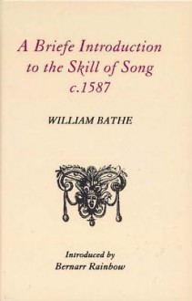 A Briefe Introduction to the Skill of Song, c.1587 - William Bathe, Bernarr Rainbow