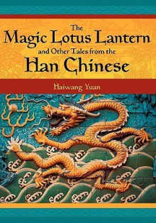 The Magic Lotus Lantern and Other Tales from the Han Chinese - Haiwang Yuan