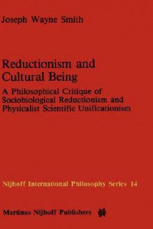 Reductionism and Cultural Being: A Philosophical Critique of Sociobiological Reductionism and Physicalist Scientific Unificationism - Joseph Wayne Smith