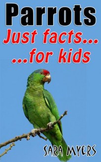 Parrots : Just Facts For Kids - Sara Myers