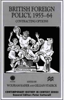 British Foreign Policy, 1955-64: Contracting Options - Wolfram Kaiser, Gillian Staerck