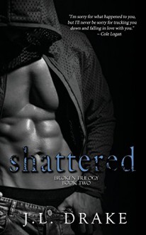 Shattered (Broken Trilogy) (Volume 2) - J.L. Drake