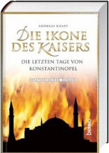 Die Ikone des Kaisers: Die letzen Tage von Konstantinopel - Andreas Knapp