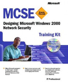 MCSE Training Kit (Exam 70-220): Designing Microsoft® Windows® 2000 Network Security: Designing Microsoft(r) Windows(r) 2000 Network Security - Microsoft Corporation