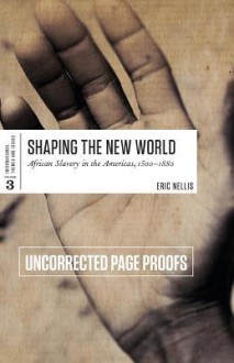 Shaping the New World: African Slavery in the Americas, 1500-1888 - Eric Nellis