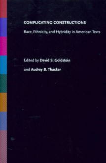 Complicating Constructions: Race, Ethnicity, And Hybridity In American Texts - David I. Goldstein