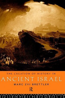 Creation of History in Ancient Israel - Marc Z. Brettler