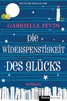 Die Widerspenstigkeit des Glücks: Roman - Gabrielle Zevin, Renate Orth-Guttmann