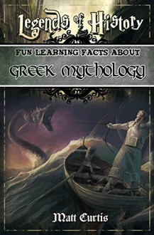 Legends of History: Fun Learning Facts About Greek Mythology: Illustrated Fun Learning For Kids - Matt Curtis