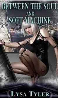 Between The Soul And Soft Machine (Futuristic/Sci-Fi Erotic Story) - Lisa Tyler