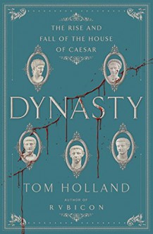 Dynasty: The Rise and Fall of the House of Caesar - Tom Holland