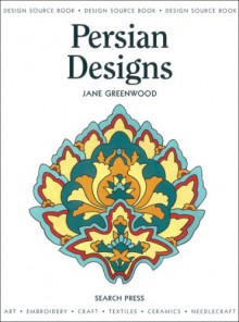 Persian Designs: Art, Embroidery, Craft, Textiles, Ceramics, Needlecraft - Jane Greenwood