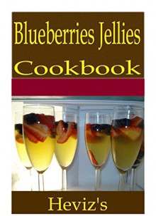 Blueberries Jellies 101. Delicious, Nutritious, Low Budget, Mouth Watering Blueberries Jellies Cookbook - Heviz's