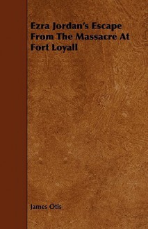 Ezra Jordan's Escape from the Massacre at Fort Loyall - James Otis