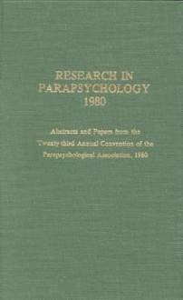 Research in Parapsychology 1980: Abstracts and Papers from the Twenty-Third Annual Convention of the Parapsychological Association, 1980 - William G. Roll, Parapsychological Association