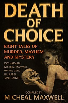 Death of Choice: Eight Tales of Murder, Mayhem, and Mystery - Micheal Maxwell, Wayne Zurl, Ilil Arbel, Jane Carver, Kay Hadashi