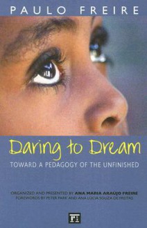 Daring to Dream: Toward a Pedagogy of the Unfinished (Critical Narrative) - Paulo Freire