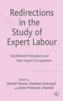 Redirections in the Study of Expert Labour: Established Professions and New Expert Occupations - Jean-FranCois Chanlat, Stephen Ackroyd, Daniel Muzio