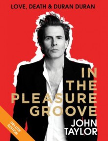 In the Pleasure Groove Deluxe: Love, Death, and Duran Duran - John Taylor