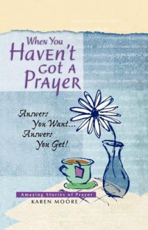 When You Haven't Got a Prayer: Answers You Want... Answers You Get! - Karen Moore