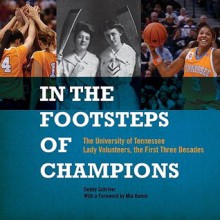 In the Footsteps of Champions: The University of Tennessee Lady Volunteers, the First Three Decades - Debby Schriver, Mia Hamm