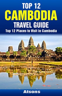 Top 12 Places to Visit in Cambodia - Top 12 Cambodia Travel Guide (Includes Angkor Wat, Phnom Penh, Battambang, The Killing Fields, & More) - Atsons, Cambodia, Travel, Cambodia Travel Guide