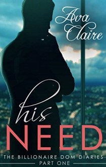 His Need (The Billionaire Dom Diaries, Part One) - Ava Claire