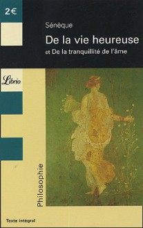 De la Vie Heureuse; Et de la Tranquillité de l'âme - Seneca, Sénèque