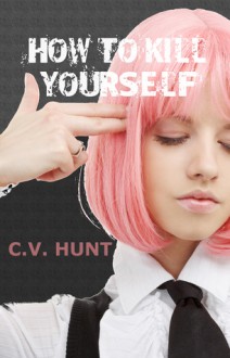 How To Kill Yourself - C.V. Hunt