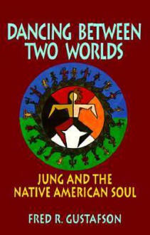 Dancing Between Two Worlds: Jung and the Native American Soul (Jung and Spirituality Series) - Fred R. Gustafson