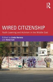 Wired Citizenship: Youth Learning and Activism in the Middle East - Linda Herrera