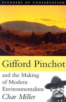 Gifford Pinchot and the Making of Modern Environmentalism - Char Miller