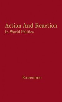 Action And Reaction In World Politics: International Systems In Perspective - Richard N. Rosecrance