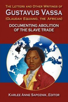 The Letters and Other Writings of Gustavus Vassa (Olaudah Equiano, the African) Documenting Abolition of the Slave Trade - Olaudah Equiano