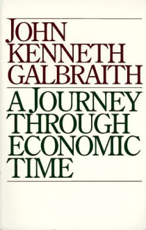 A Journey Through Economic Time: A Firsthand View - John Kenneth Galbraith