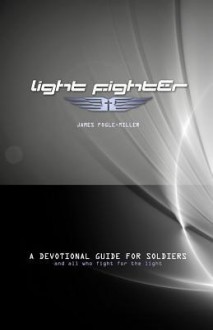 Light Fighter: A Devotional Guide for Soliers and All Who Fight for the Light - James M Fogle-Miller, Jesse M Wilhite, Lance Young