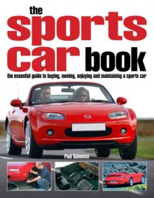 The Sports Car Book: The Essential Guide to Buying, Owning, Enjoying and Maintaining a Sports Car - Paul Guinness