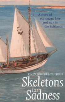 Skeletons for Sadness: A Sailing Thriller: A Story of Espionage, Love and War in the Falklands - Ewen Southby-Tailyour