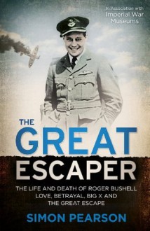 The Great Escaper: The Life and Death of Roger Bushell - Love, Betrayal, Big X and the Great Escape - Simon Pearson